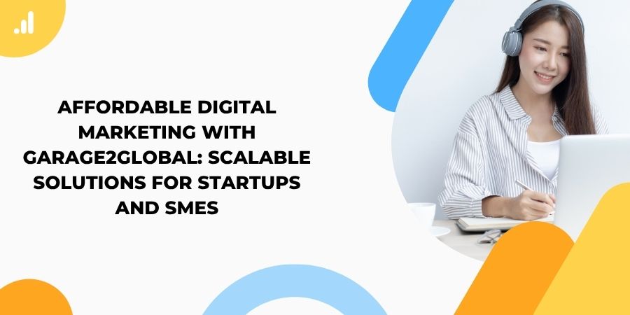 Affordable Digital Marketing with Garage2Global: Scalable Solutions for Startups and SMEs