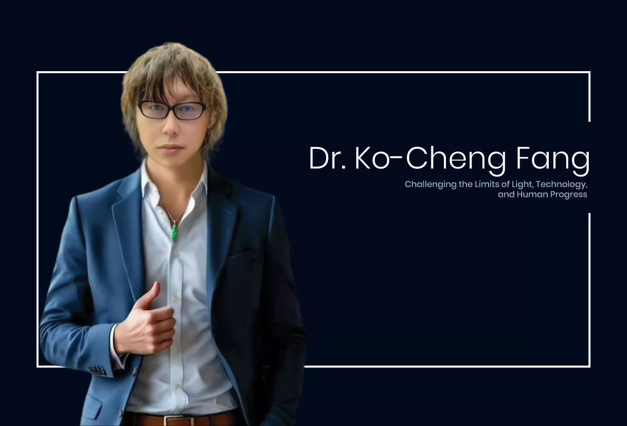 Dr. Ko-Cheng Fang: Challenging the Limits of Light, Technology, and Human Progress