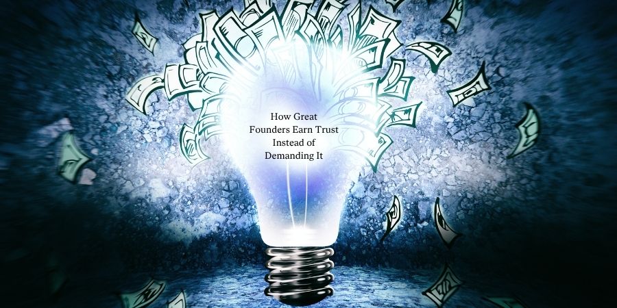 How Great Founders Earn Trust Instead of Demanding It 1 How Great Founders Earn Trust Instead of Demanding It