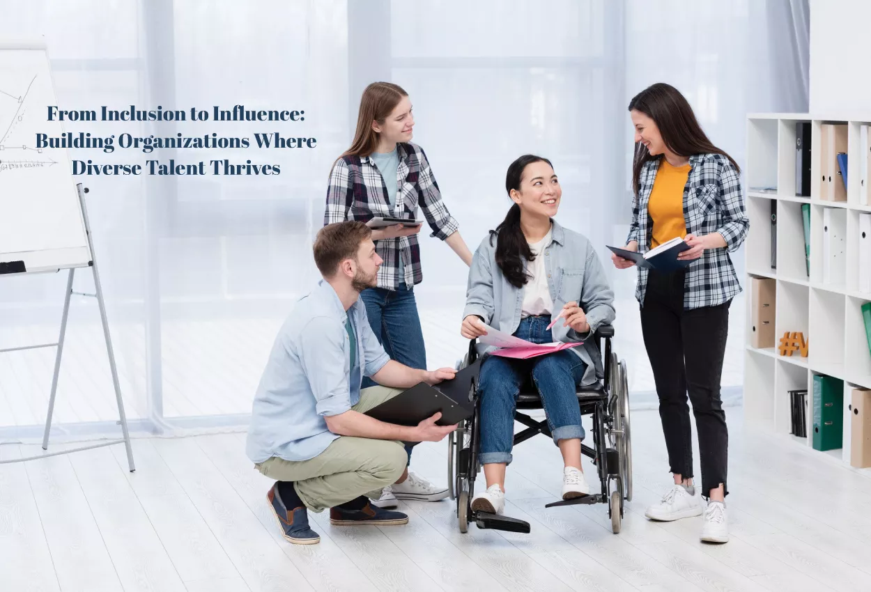 From Inclusion to Influence: Building Organizations Where Diverse Talent Thrives 4 From Inclusion to Influence: Building Organizations Where Diverse Talent Thrives